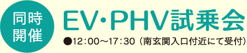 同時開催 EV・PHV試乗会 12:00 - 17:30(南玄関入口付近にて受付)