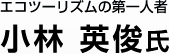 エコツーリズムの第一人者 小林 英俊氏
