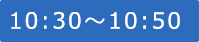 10:30～10:50