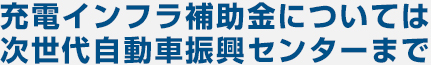充電インフラ補助金については次世代自動車振興センターまで