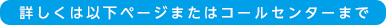 詳しくは以下ページまたはコールセンターまで