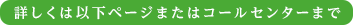 詳しくは以下ページまたはコールセンターまで