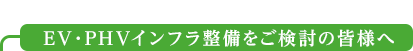 EV・PHVインフラ整備をご検討の皆様へ