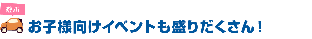 お子様向けイベントも盛りだくさん！