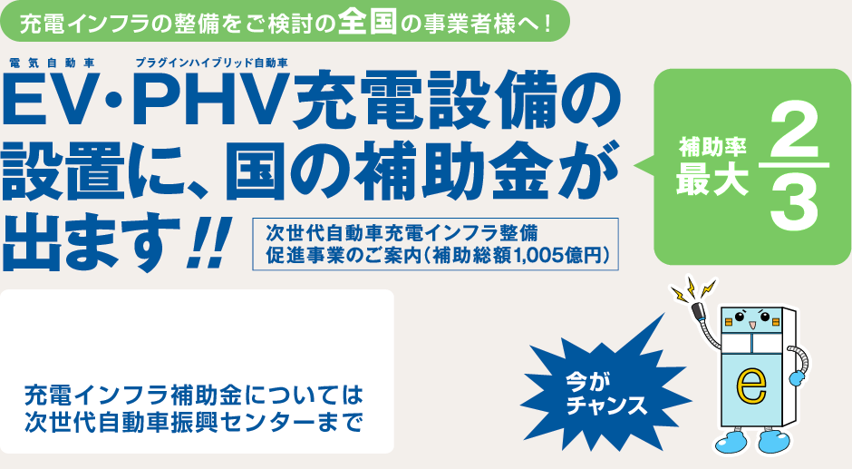 充電インフラの整備をご検討の全国の事業者様へ　EV・PHV充電設備の設置に、国の補助金が出ます　補助金最大2/3　次世代自動車充電インフラ整備促進事業のご案内（補助総額1,005億円）