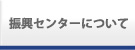 振興センターについて