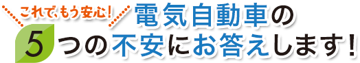 これで、もう安心！電気自動車の5つの不安にお答えします！